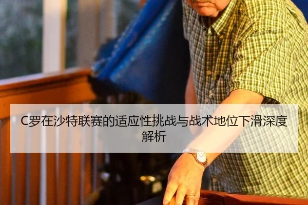 C罗在沙特联赛的适应性挑战与战术地位下滑深度解析