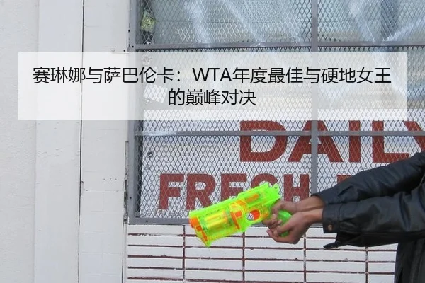 赛琳娜与萨巴伦卡：WTA年度最佳与硬地女王的巅峰对决