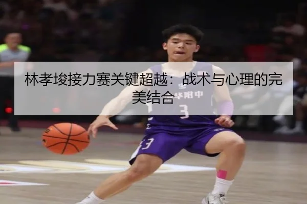 林孝埈接力赛关键超越：战术与心理的完美结合
