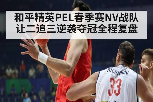 和平精英PEL春季赛NV战队让二追三逆袭夺冠全程复盘
