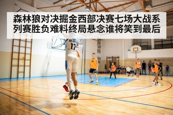 森林狼对决掘金西部决赛七场大战系列赛胜负难料终局悬念谁将笑到最后