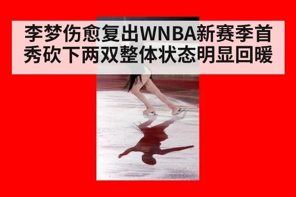李梦伤愈复出WNBA新赛季首秀砍下两双整体状态明显回暖