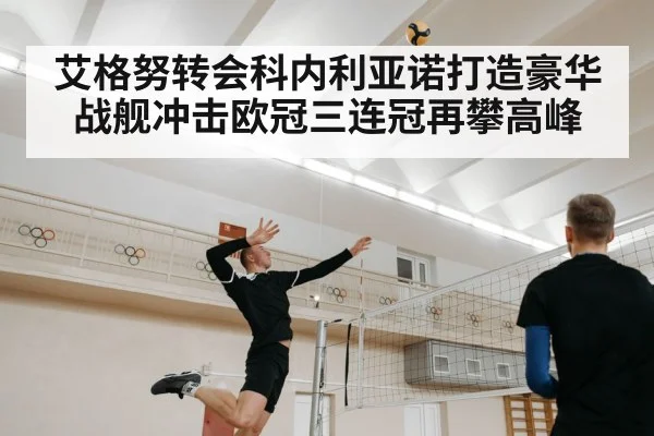 艾格努转会科内利亚诺打造豪华战舰冲击欧冠三连冠再攀高峰