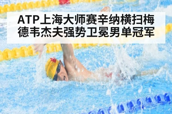 ATP上海大师赛辛纳横扫梅德韦杰夫强势卫冕男单冠军