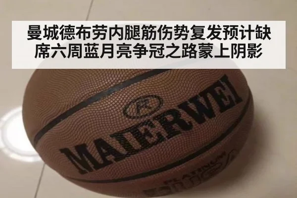 曼城德布劳内腿筋伤势复发预计缺席六周蓝月亮争冠之路蒙上阴影